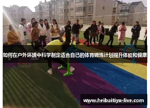 如何在户外环境中科学制定适合自己的体育锻炼计划提升体能和健康